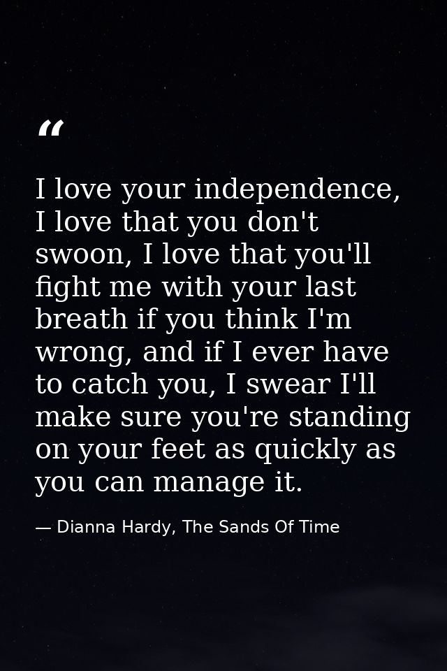 I love your independence, I love that you don't swoon, I love that you'll fight me with your last breath if you think I' — Dianna Hardy, The Sands Of Time