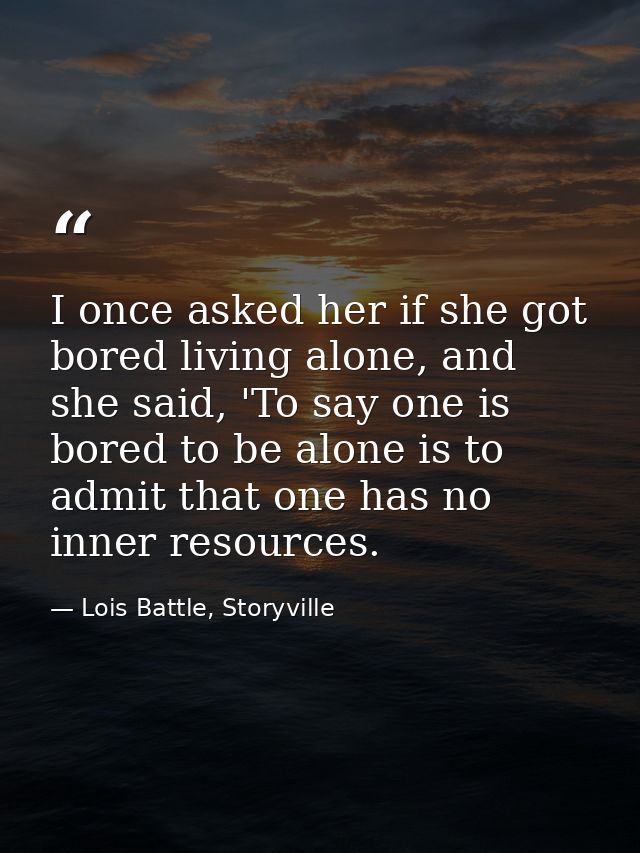I once asked her if she got bored living alone, and she said, 'To say one is bored to be alone is to admit that one has  — Lois Battle, Storyville