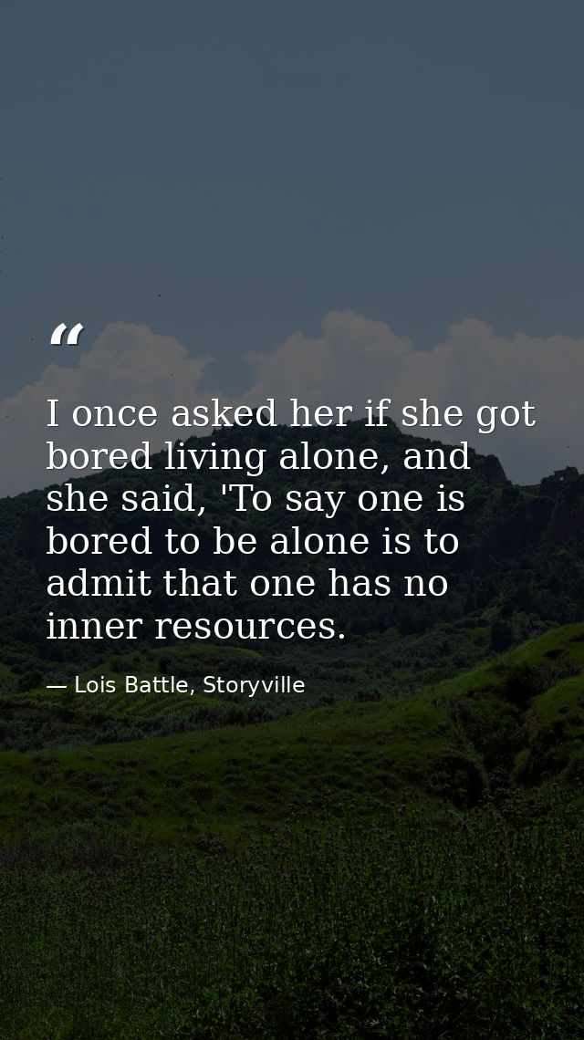 I once asked her if she got bored living alone, and she said, 'To say one is bored to be alone is to admit that one has  — Lois Battle, Storyville