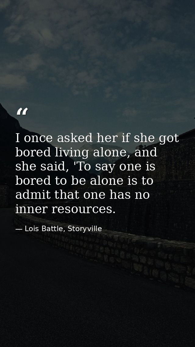 I once asked her if she got bored living alone, and she said, 'To say one is bored to be alone is to admit that one has  — Lois Battle, Storyville