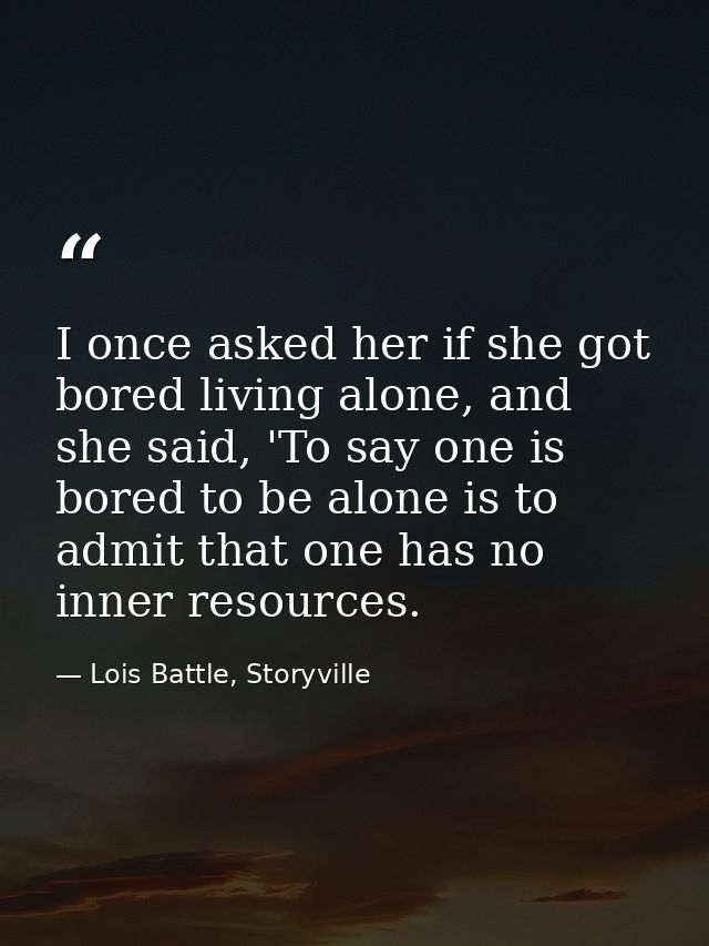I once asked her if she got bored living alone, and she said, 'To say one is bored to be alone is to admit that one has  — Lois Battle, Storyville