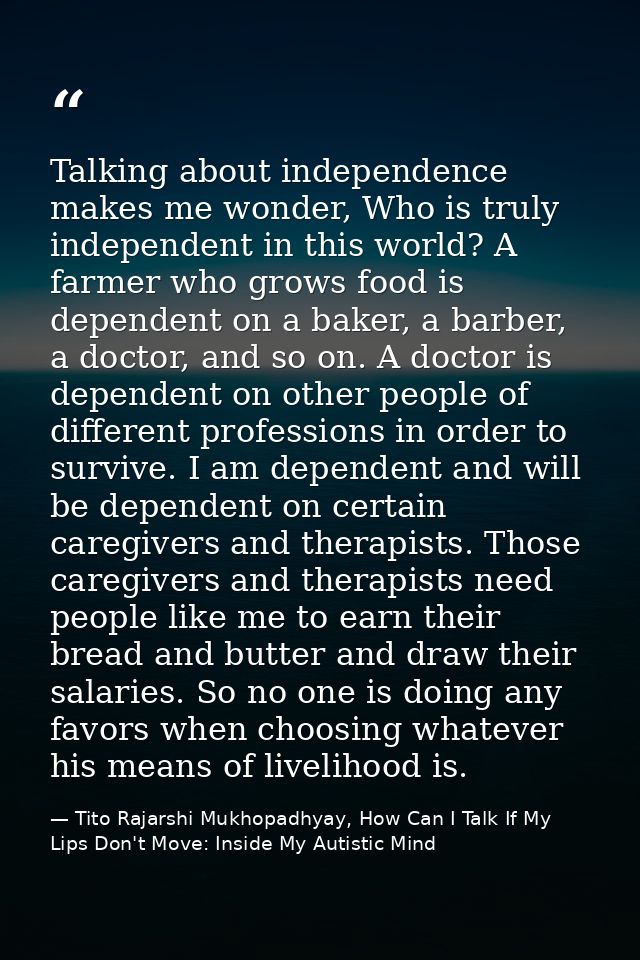 Talking about independence makes me wonder, Who is truly independent in this world? A farmer who grows food is dependent — Tito Rajarshi Mukhopadhyay, How Can I Talk If My Lips Don't Move: Inside My Autistic Mind