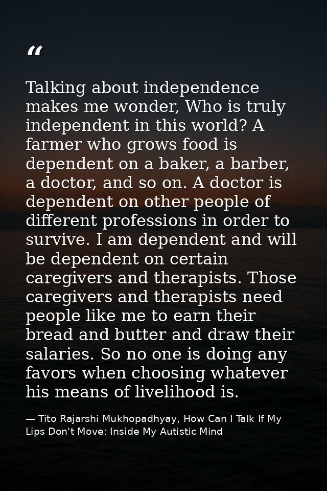 Talking about independence makes me wonder, Who is truly independent in this world? A farmer who grows food is dependent — Tito Rajarshi Mukhopadhyay, How Can I Talk If My Lips Don't Move: Inside My Autistic Mind
