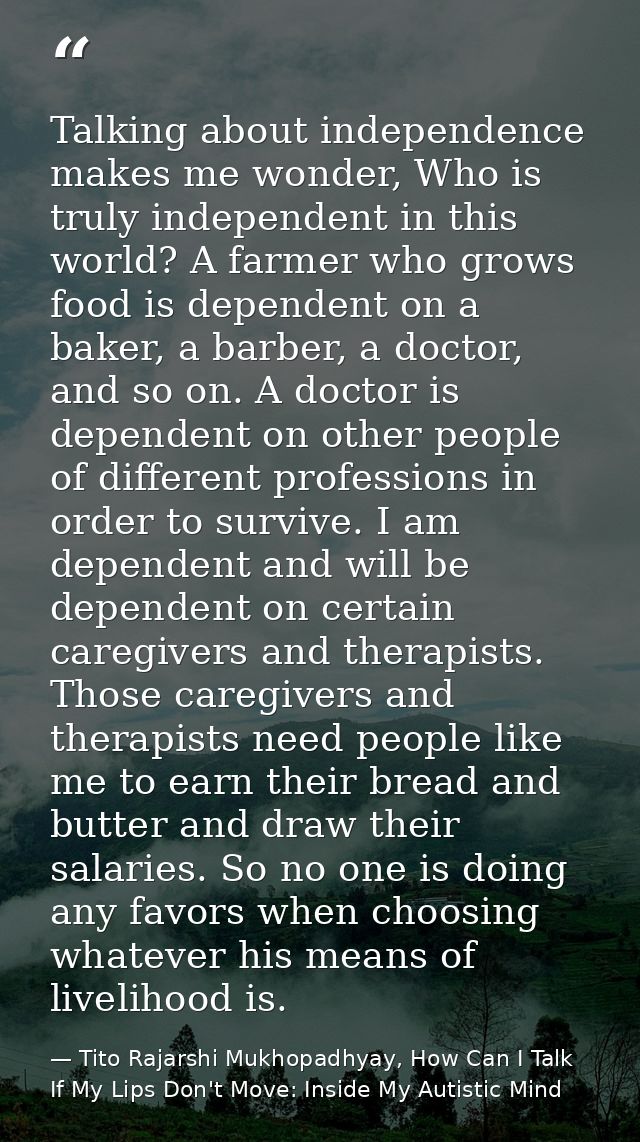 Talking about independence makes me wonder, Who is truly independent in this world? A farmer who grows food is dependent — Tito Rajarshi Mukhopadhyay, How Can I Talk If My Lips Don't Move: Inside My Autistic Mind