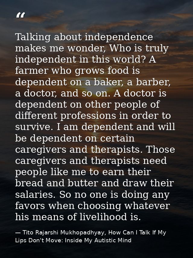 Talking about independence makes me wonder, Who is truly independent in this world? A farmer who grows food is dependent — Tito Rajarshi Mukhopadhyay, How Can I Talk If My Lips Don't Move: Inside My Autistic Mind