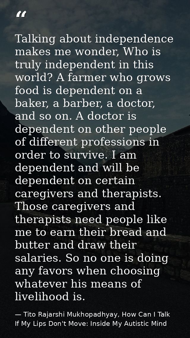 Talking about independence makes me wonder, Who is truly independent in this world? A farmer who grows food is dependent — Tito Rajarshi Mukhopadhyay, How Can I Talk If My Lips Don't Move: Inside My Autistic Mind