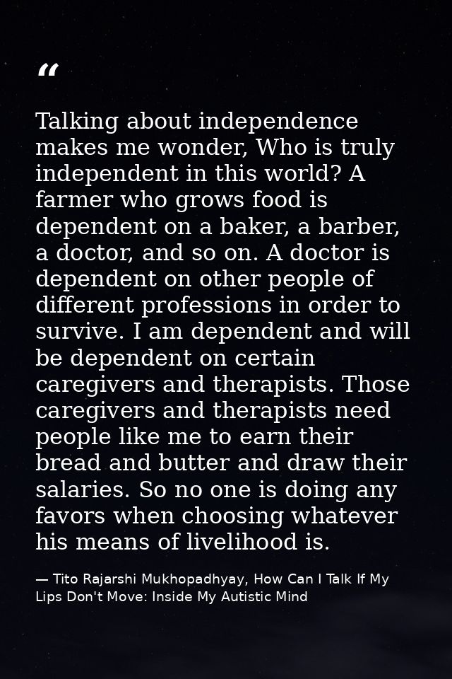 Talking about independence makes me wonder, Who is truly independent in this world? A farmer who grows food is dependent — Tito Rajarshi Mukhopadhyay, How Can I Talk If My Lips Don't Move: Inside My Autistic Mind