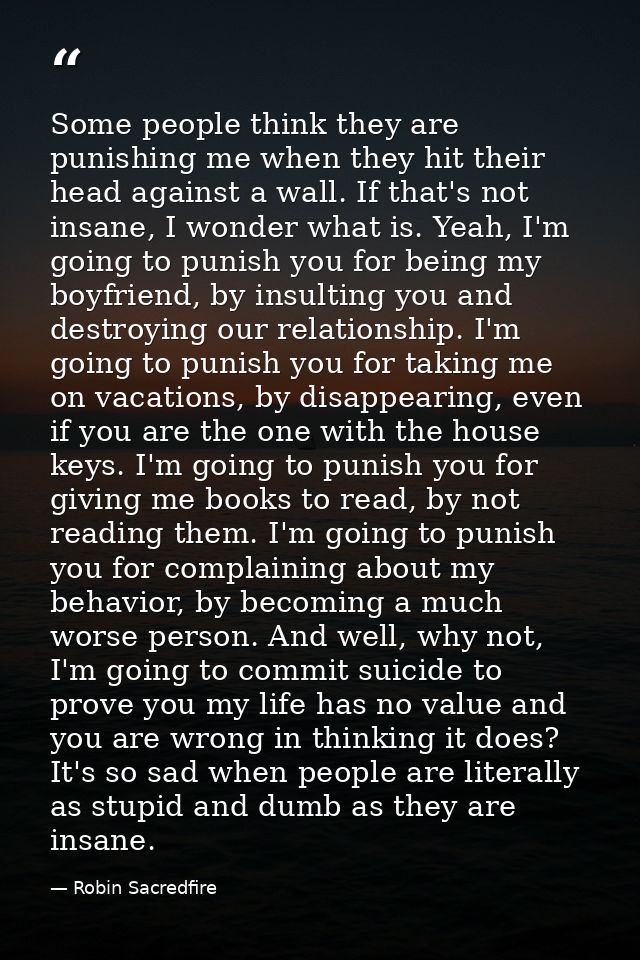 Some people think they are punishing me when they hit their head against a wall. If that's not insane, I wonder what is. — Robin Sacredfire