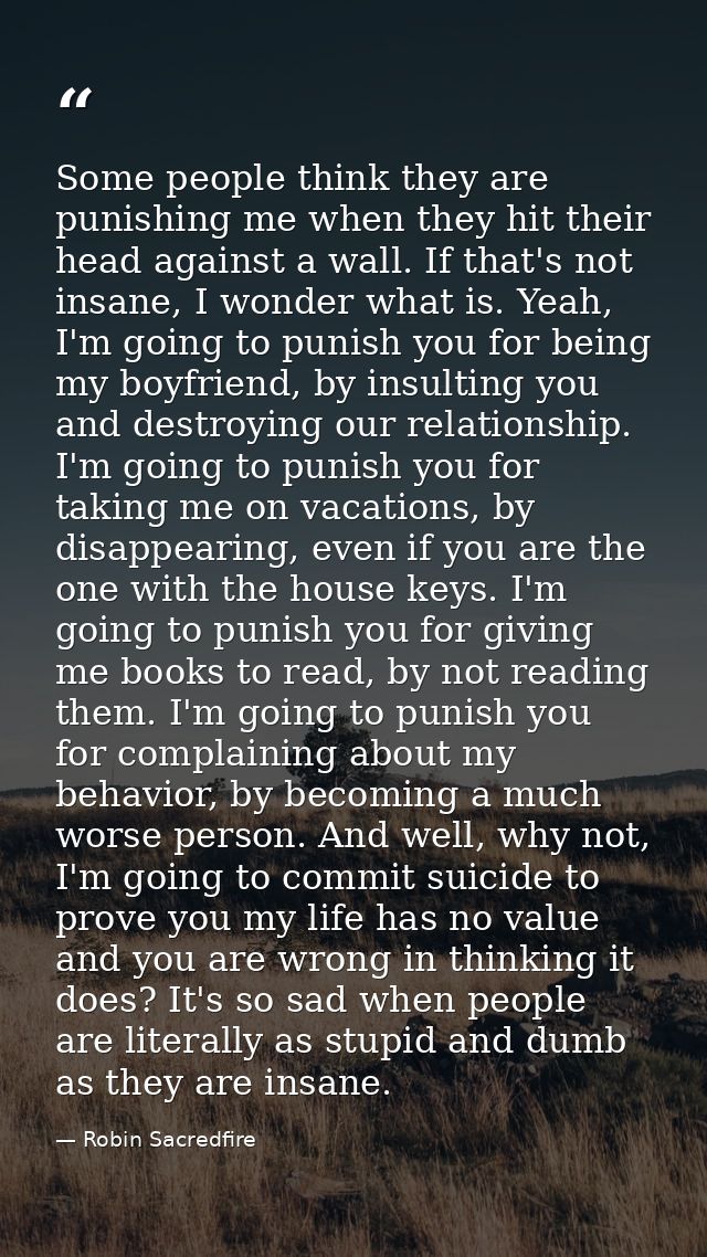 Some people think they are punishing me when they hit their head against a wall. If that's not insane, I wonder what is. — Robin Sacredfire