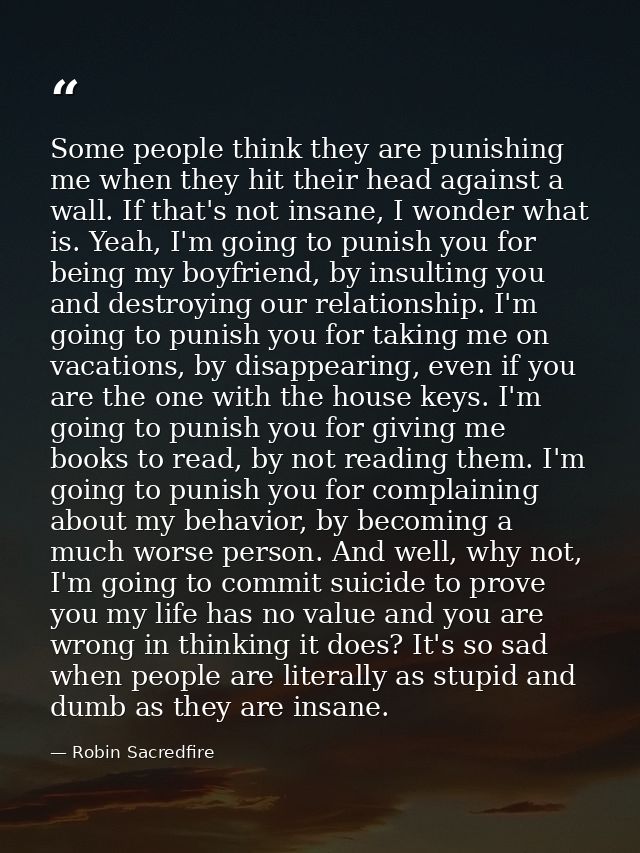 Some people think they are punishing me when they hit their head against a wall. If that's not insane, I wonder what is. — Robin Sacredfire