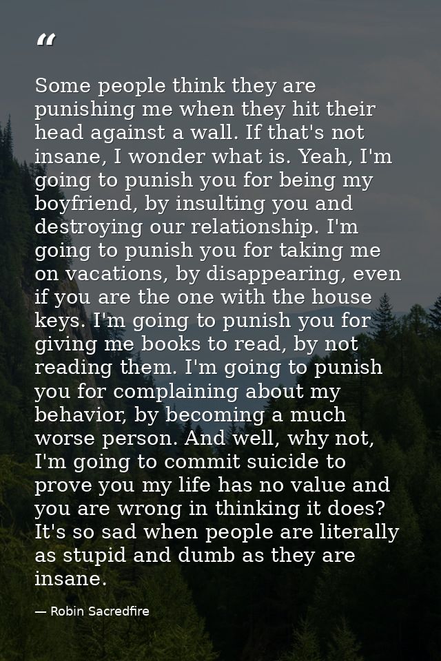 Some people think they are punishing me when they hit their head against a wall. If that's not insane, I wonder what is. — Robin Sacredfire