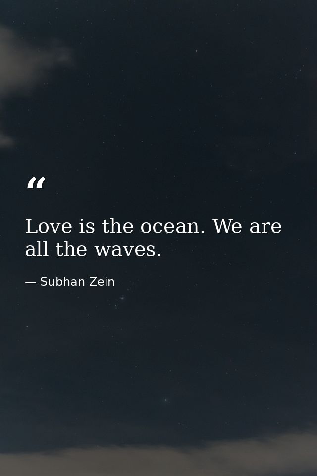 Love is the ocean. We are all the waves. — Subhan Zein