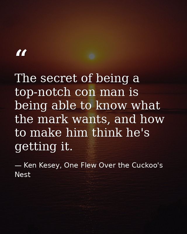 The secret of being a top-notch con man is being able to know what the mark wants, and how to make him think he's gettin — Ken Kesey, One Flew Over the Cuckoo's Nest