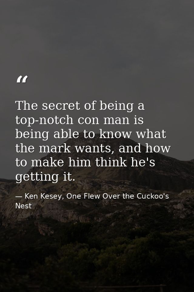 The secret of being a top-notch con man is being able to know what the mark wants, and how to make him think he's gettin — Ken Kesey, One Flew Over the Cuckoo's Nest