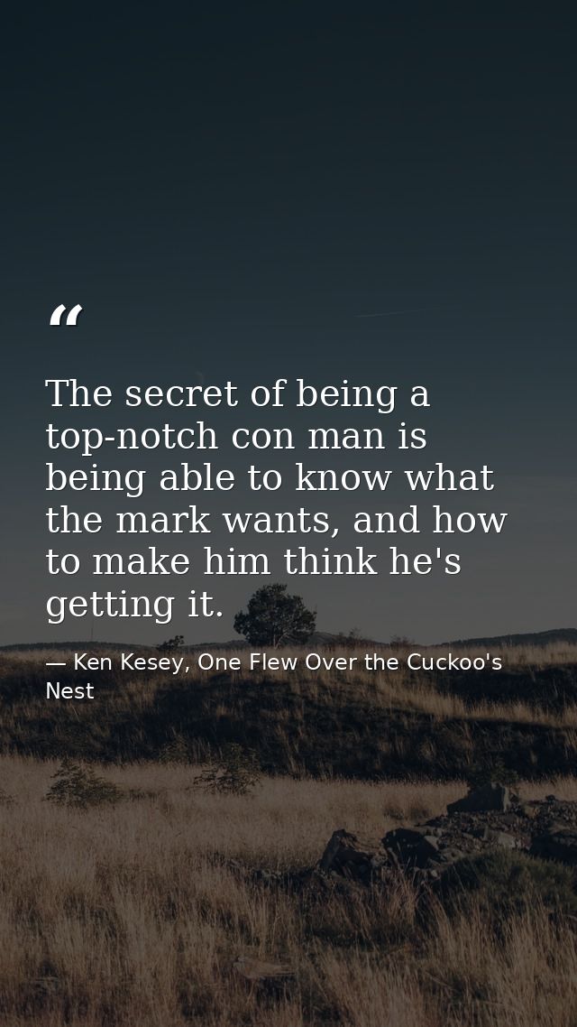 The secret of being a top-notch con man is being able to know what the mark wants, and how to make him think he's gettin — Ken Kesey, One Flew Over the Cuckoo's Nest