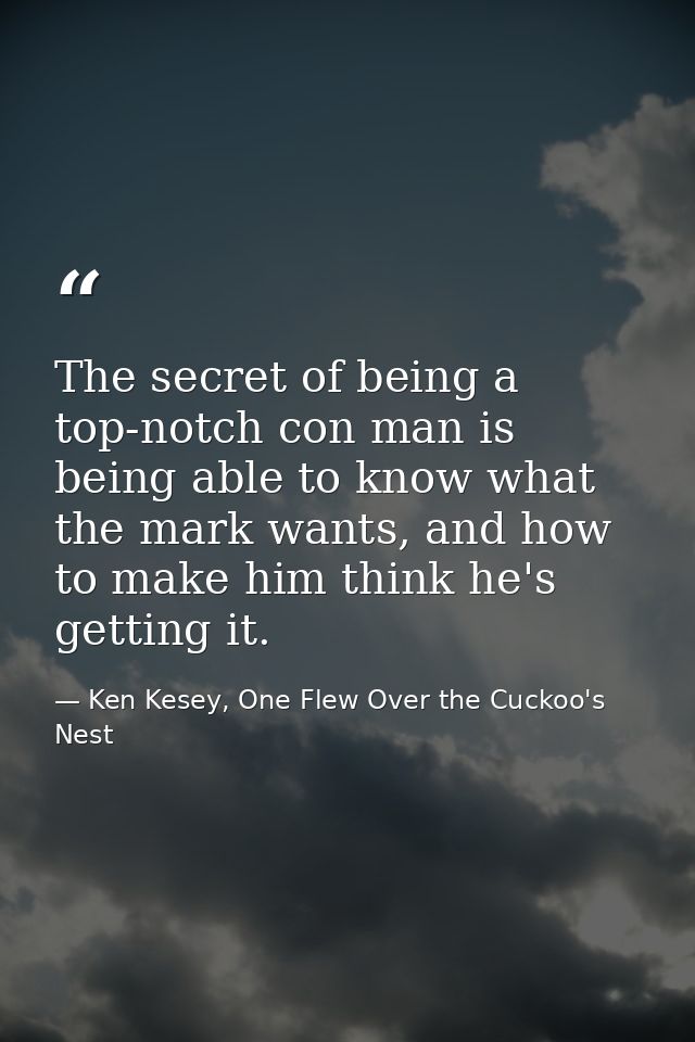 The secret of being a top-notch con man is being able to know what the mark wants, and how to make him think he's gettin — Ken Kesey, One Flew Over the Cuckoo's Nest