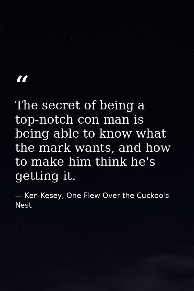 The secret of being a top-notch con man is being able to know what the mark wants, and how to make him think he's gettin — Ken Kesey, One Flew Over the Cuckoo's Nest