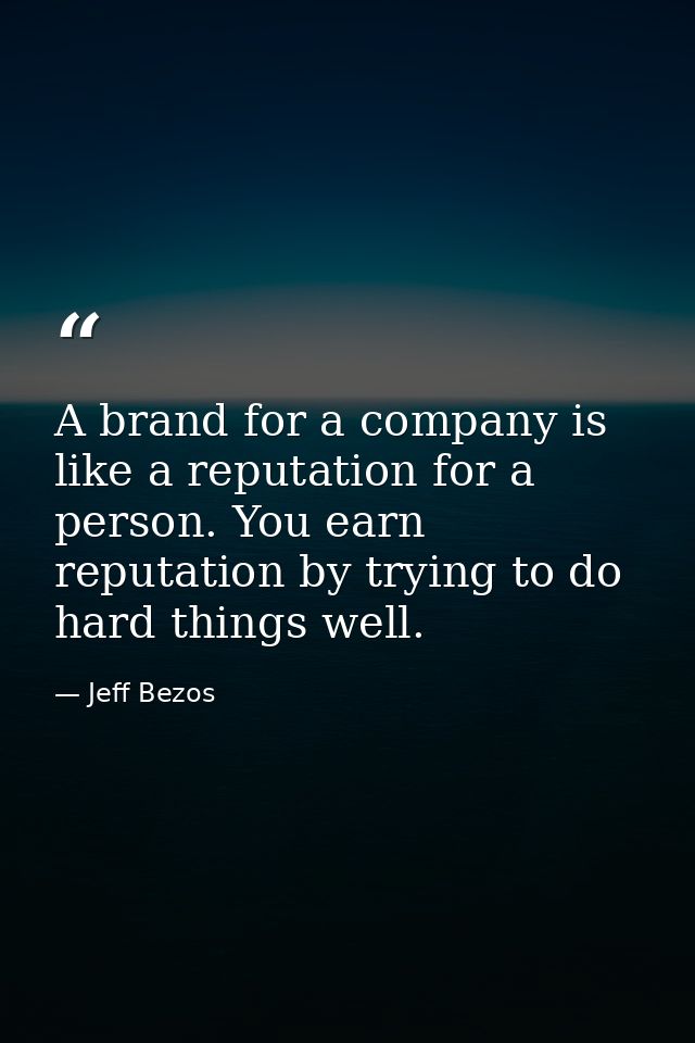 A brand for a company is like a reputation for a person. You earn reputation by trying to do hard things well. — Jeff Bezos