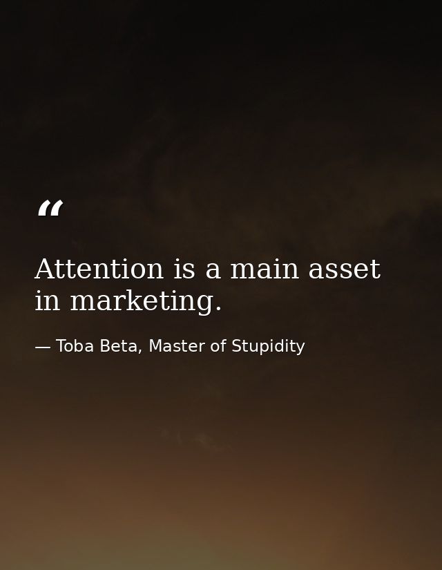 Attention is a main asset in marketing. — Toba Beta, Master of Stupidity