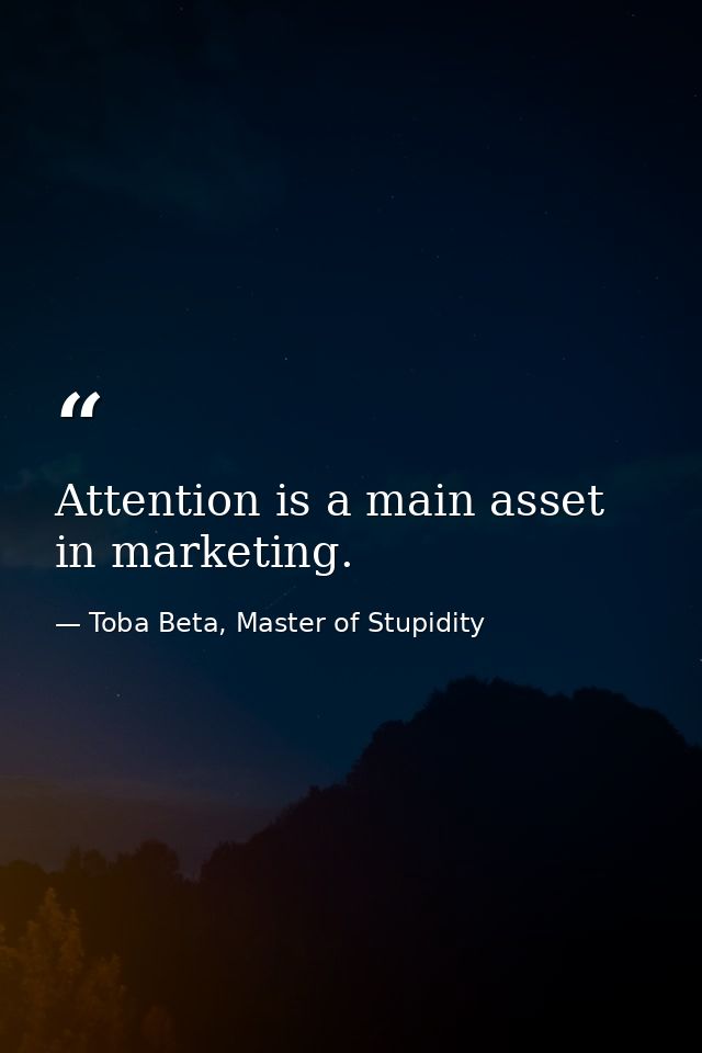 Attention is a main asset in marketing. — Toba Beta, Master of Stupidity