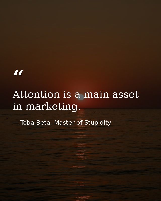 Attention is a main asset in marketing. — Toba Beta, Master of Stupidity