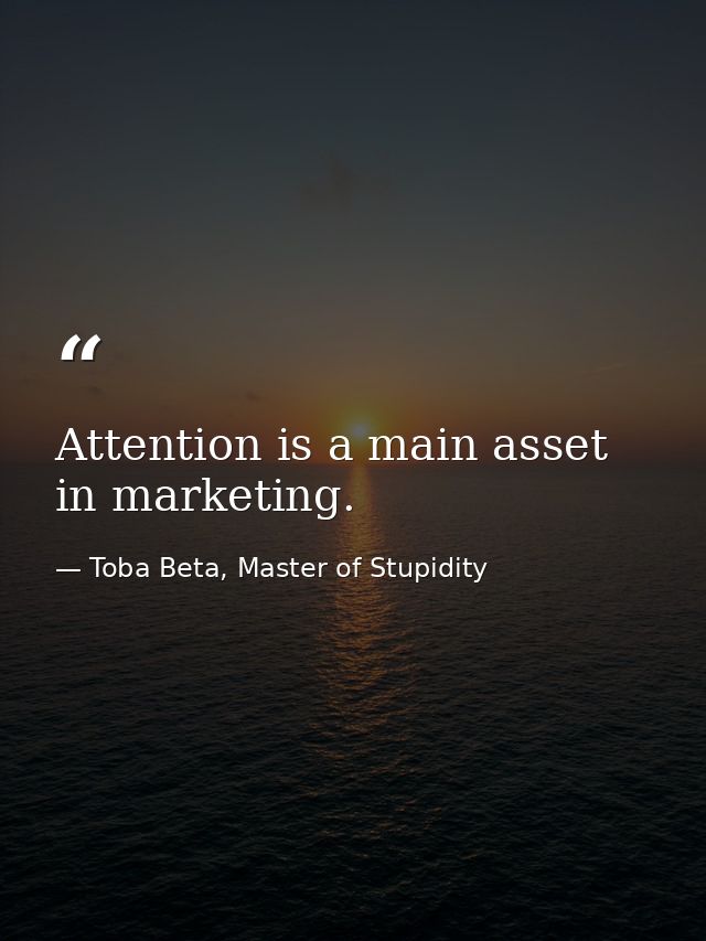 Attention is a main asset in marketing. — Toba Beta, Master of Stupidity