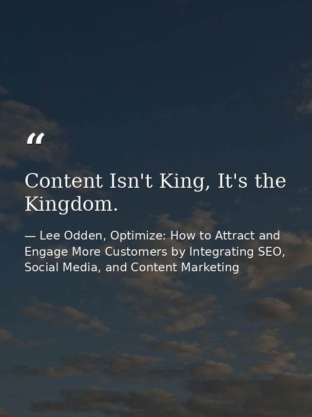 Content Isn't King, It's the Kingdom. — Lee Odden, Optimize: How to Attract and Engage More Customers by Integrating SEO, Social Media, and Content Marketing