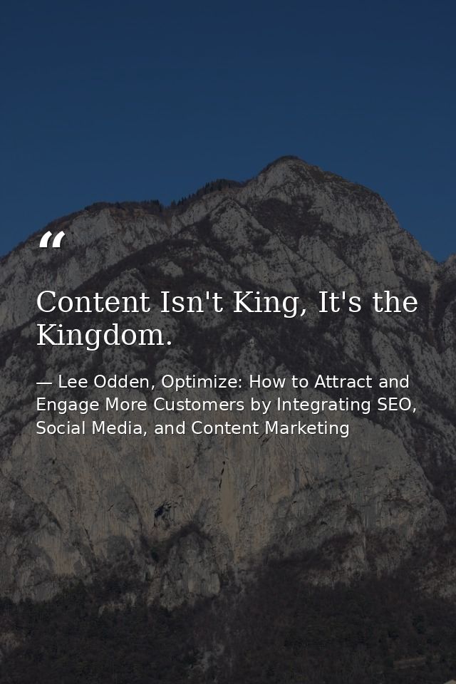 Content Isn't King, It's the Kingdom. — Lee Odden, Optimize: How to Attract and Engage More Customers by Integrating SEO, Social Media, and Content Marketing