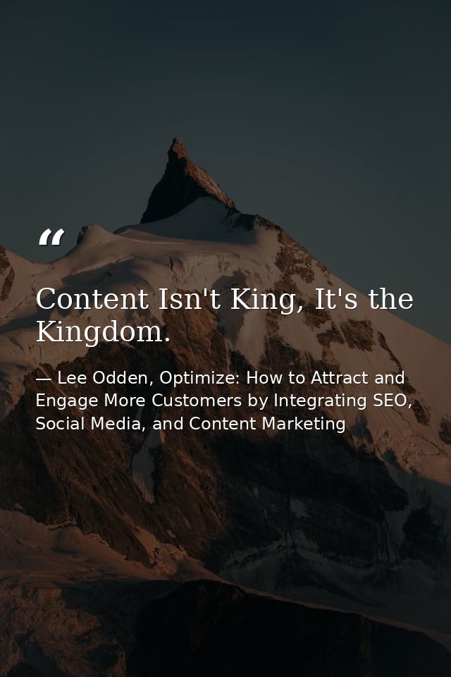 Content Isn't King, It's the Kingdom. — Lee Odden, Optimize: How to Attract and Engage More Customers by Integrating SEO, Social Media, and Content Marketing