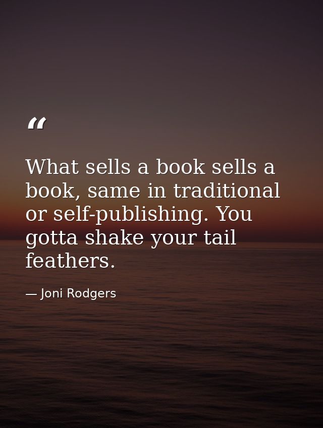 What sells a book sells a book, same in traditional or self-publishing. You gotta shake your tail feathers. — Joni Rodgers