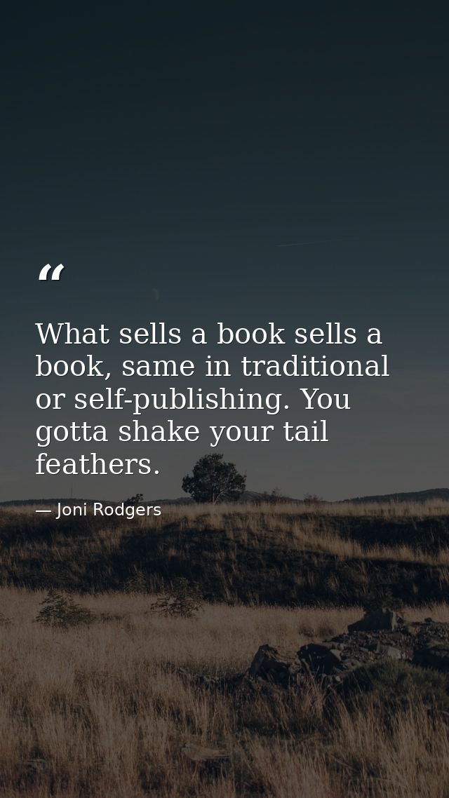 What sells a book sells a book, same in traditional or self-publishing. You gotta shake your tail feathers. — Joni Rodgers