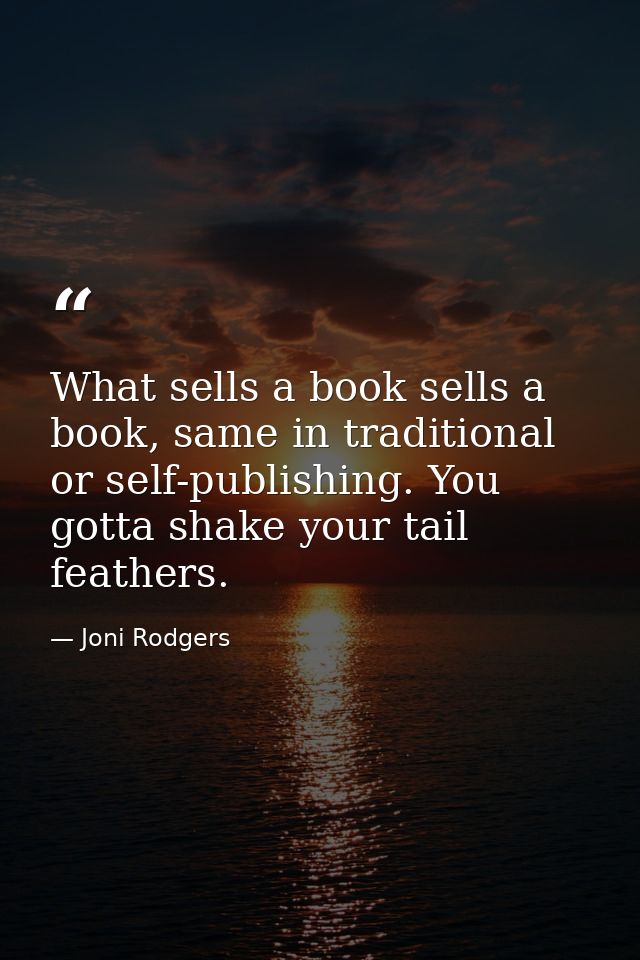 What sells a book sells a book, same in traditional or self-publishing. You gotta shake your tail feathers. — Joni Rodgers