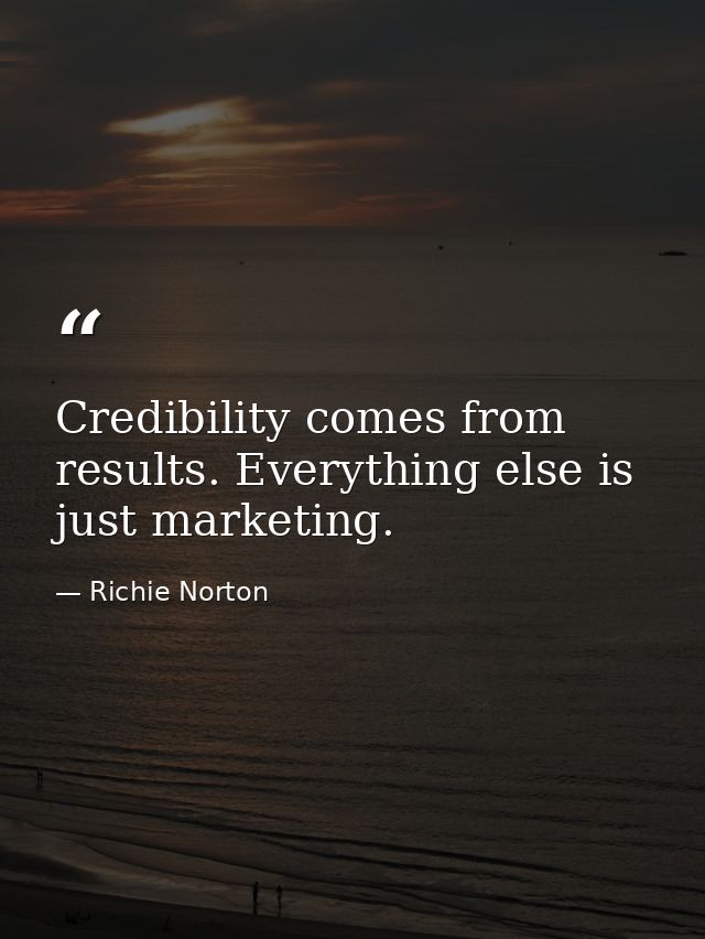 Credibility comes from results. Everything else is just marketing. — Richie Norton