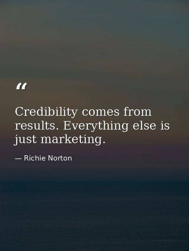 Credibility comes from results. Everything else is just marketing. — Richie Norton
