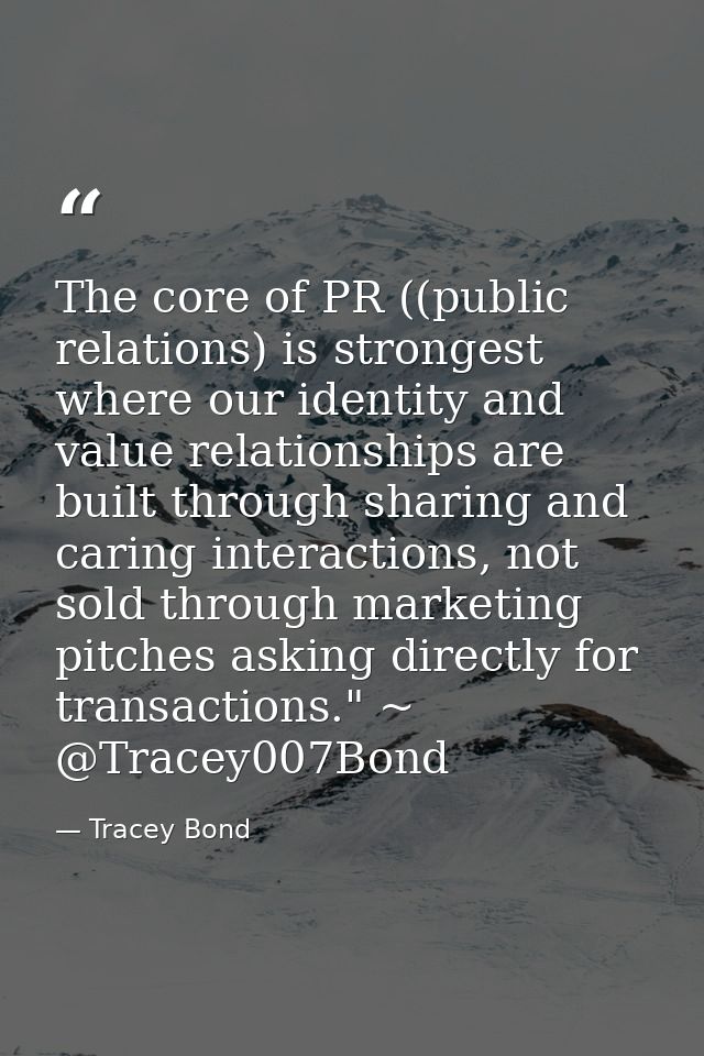 The core of PR ((public relations) is strongest where our identity and value relationships are built through sharing and — Tracey Bond