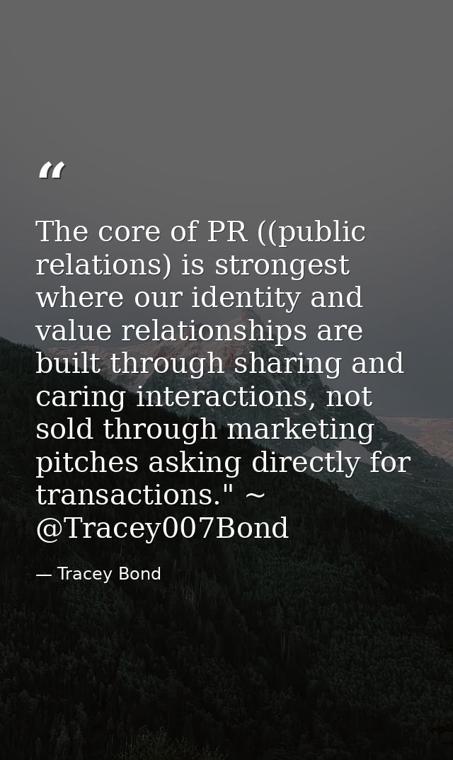 The core of PR ((public relations) is strongest where our identity and value relationships are built through sharing and — Tracey Bond