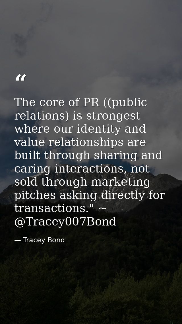 The core of PR ((public relations) is strongest where our identity and value relationships are built through sharing and — Tracey Bond