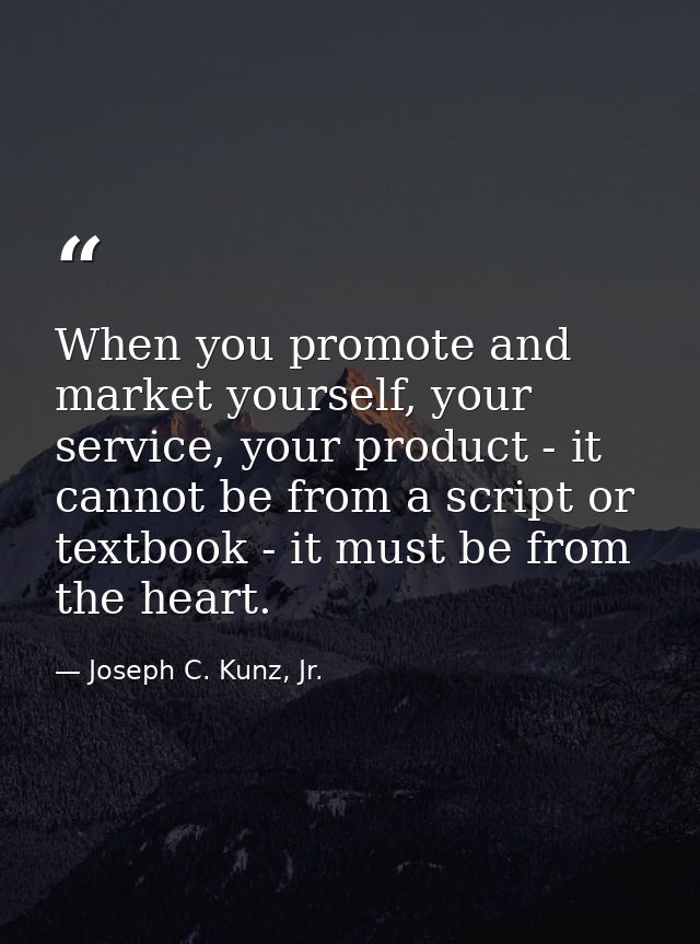 When you promote and market yourself, your service, your product - it cannot be from a script or textbook - it must be f — Joseph C. Kunz, Jr.