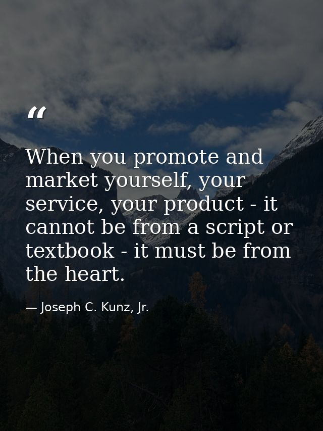 When you promote and market yourself, your service, your product - it cannot be from a script or textbook - it must be f — Joseph C. Kunz, Jr.