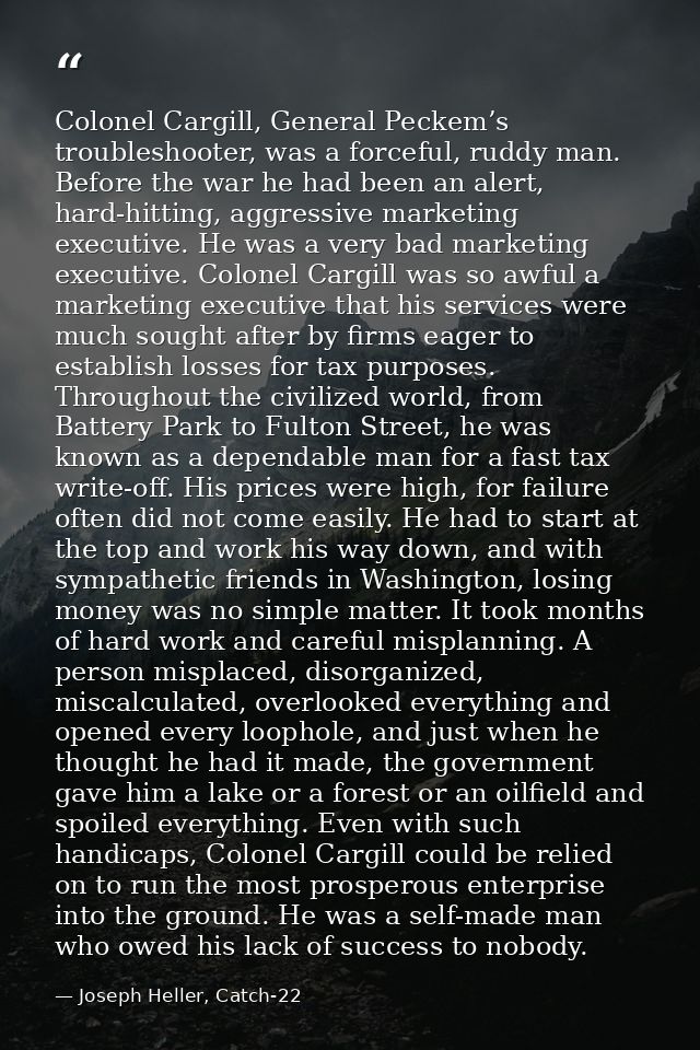 Colonel Cargill, General Peckem’s troubleshooter, was a forceful, ruddy man. Before the war he had been an alert, hard-h — Joseph Heller, Catch-22