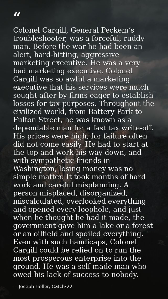 Colonel Cargill, General Peckem’s troubleshooter, was a forceful, ruddy man. Before the war he had been an alert, hard-h — Joseph Heller, Catch-22