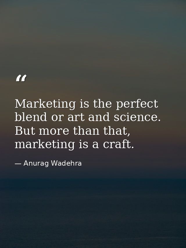 Marketing is the perfect blend or art and science. But more than that, marketing is a craft. — Anurag Wadehra