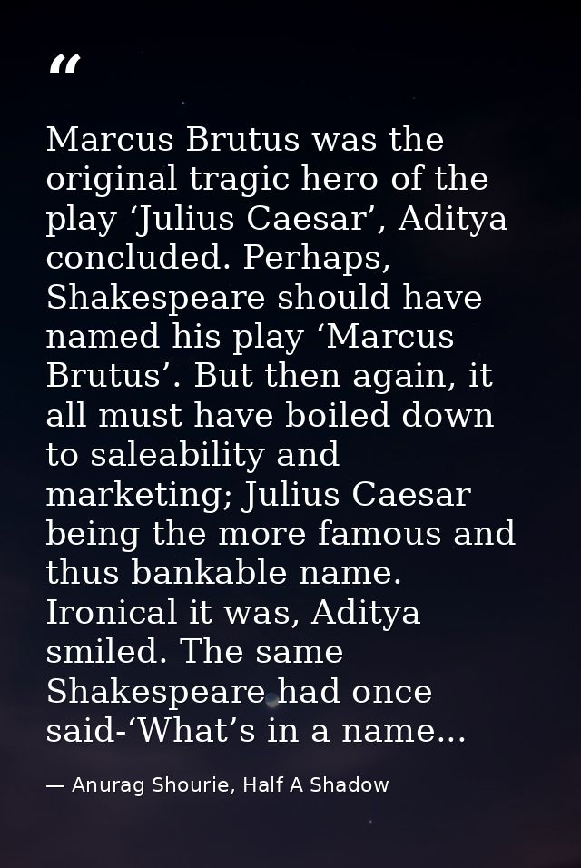 Marcus Brutus was the original tragic hero of the play ‘Julius Caesar’, Aditya concluded. Perhaps, Shakespeare should ha — Anurag Shourie, Half A Shadow