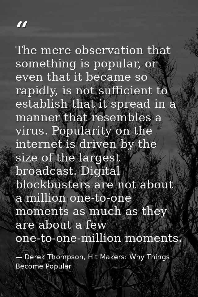 The mere observation that something is popular, or even that it became so rapidly, is not sufficient to establish that i — Derek Thompson, Hit Makers: Why Things Become Popular