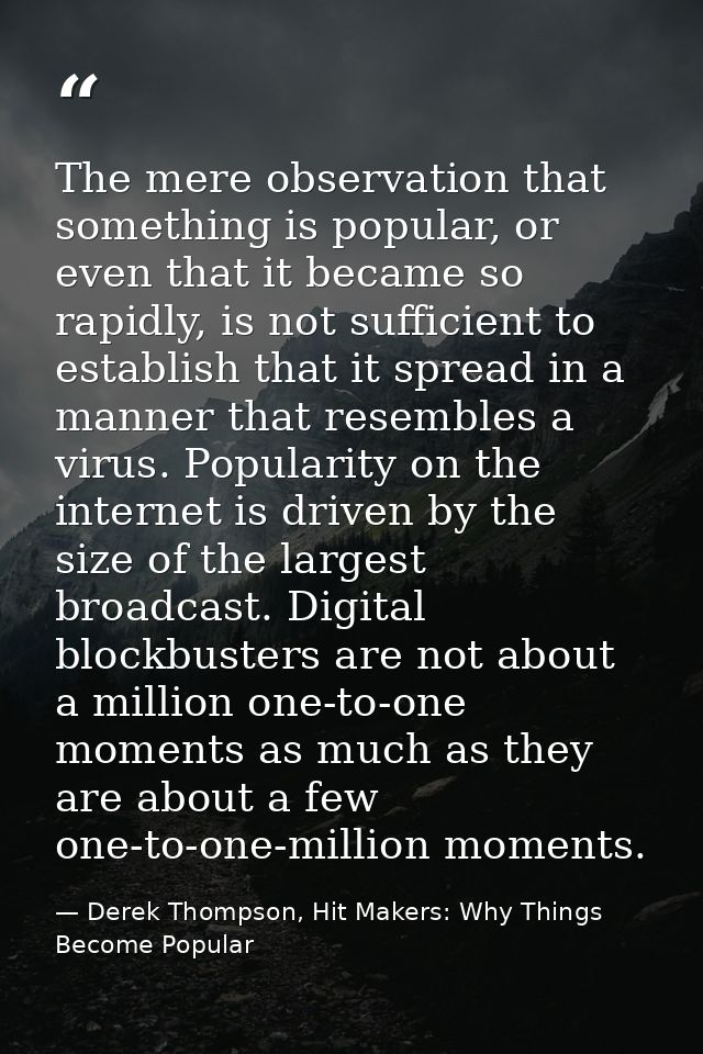 The mere observation that something is popular, or even that it became so rapidly, is not sufficient to establish that i — Derek Thompson, Hit Makers: Why Things Become Popular