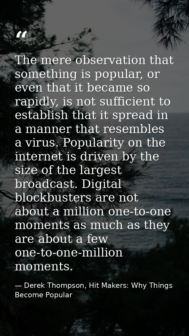 The mere observation that something is popular, or even that it became so rapidly, is not sufficient to establish that i — Derek Thompson, Hit Makers: Why Things Become Popular