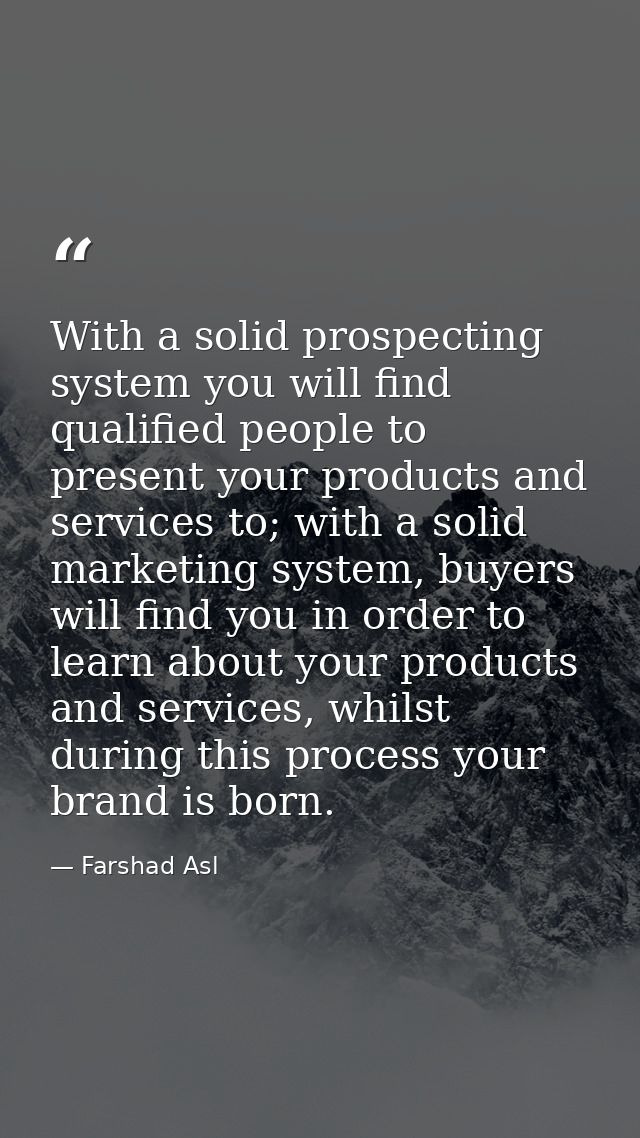 With a solid prospecting system you will find qualified people to present your products and services to; with a solid ma — Farshad Asl