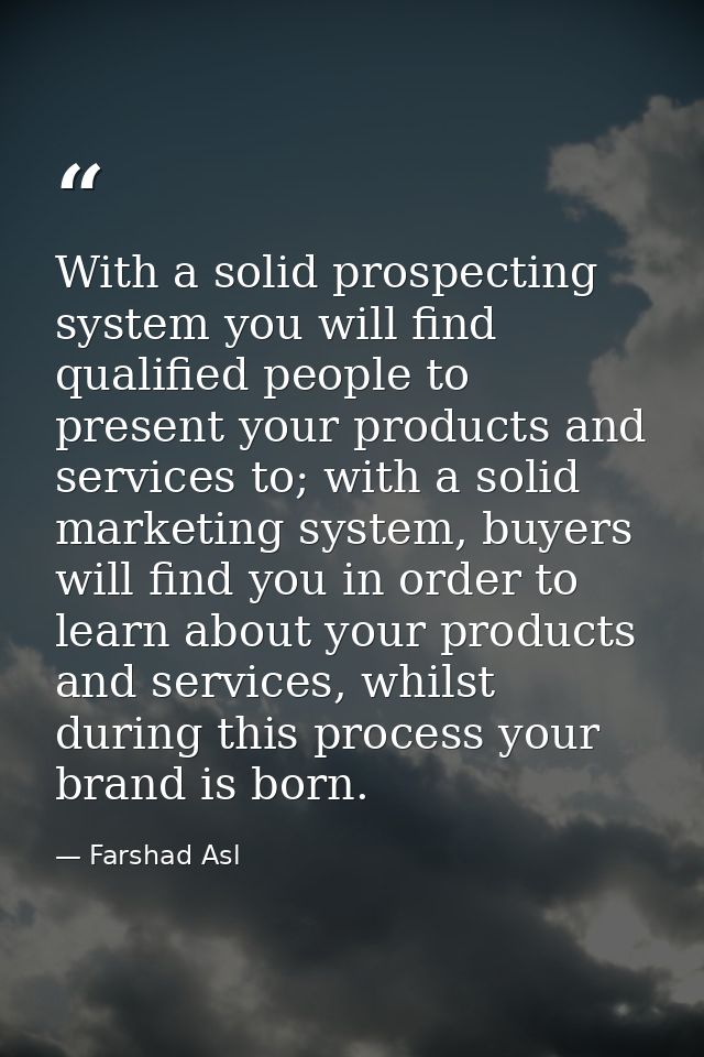 With a solid prospecting system you will find qualified people to present your products and services to; with a solid ma — Farshad Asl