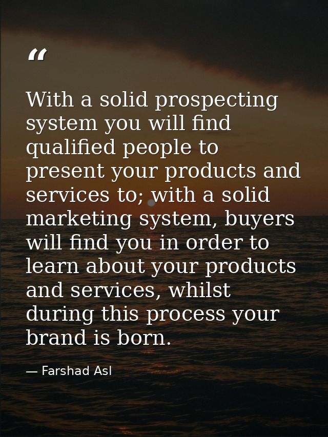 With a solid prospecting system you will find qualified people to present your products and services to; with a solid ma — Farshad Asl
