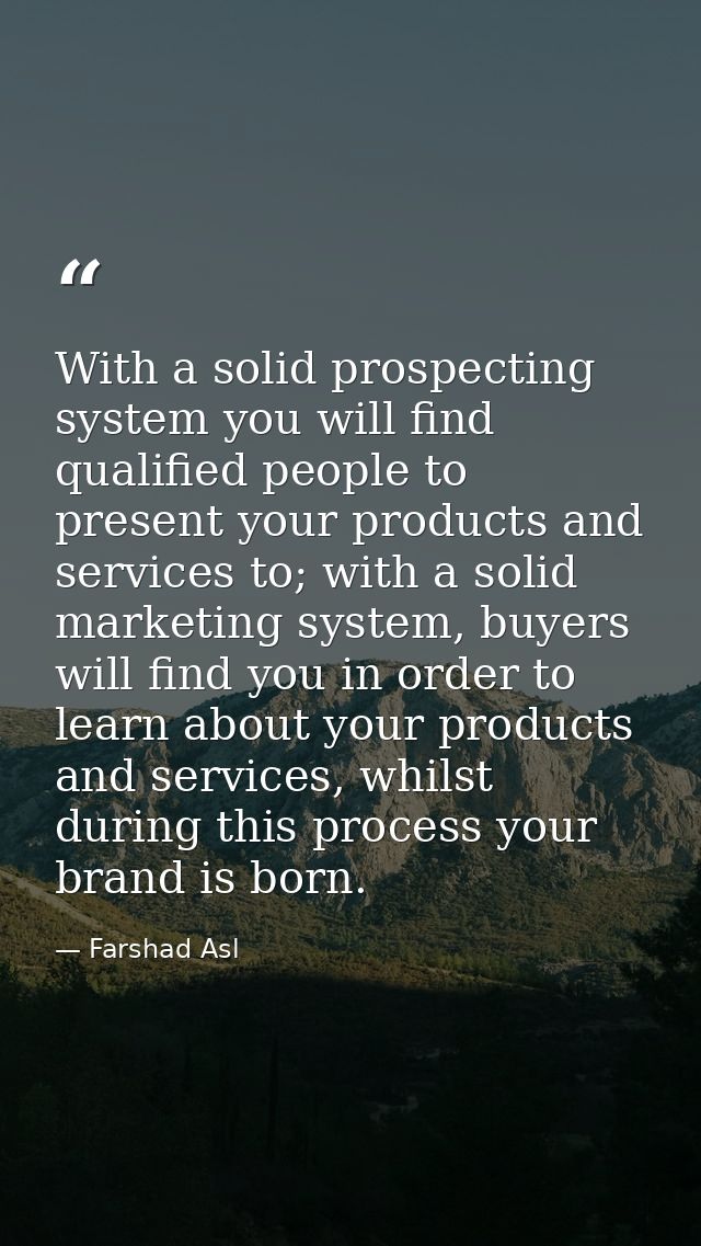With a solid prospecting system you will find qualified people to present your products and services to; with a solid ma — Farshad Asl